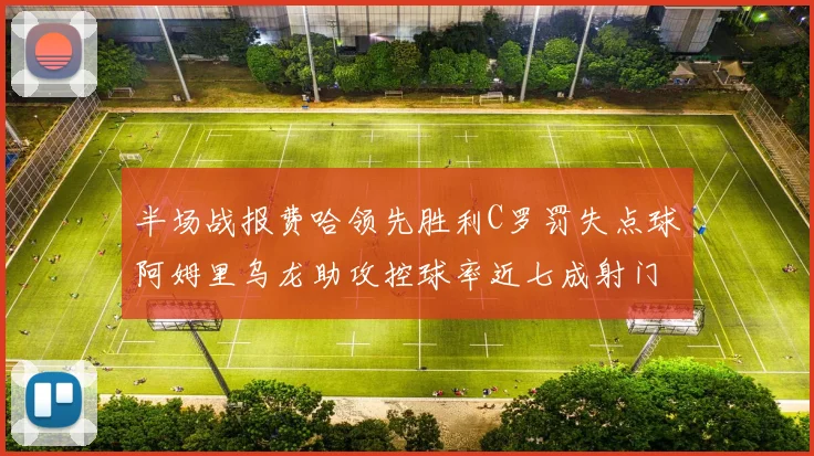 半场战报费哈领先胜利C罗罚失点球阿姆里乌龙助攻控球率近七成射门未果