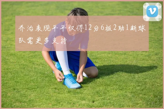 乔治表现平平仅得12分6板2助1断球队需更多支持