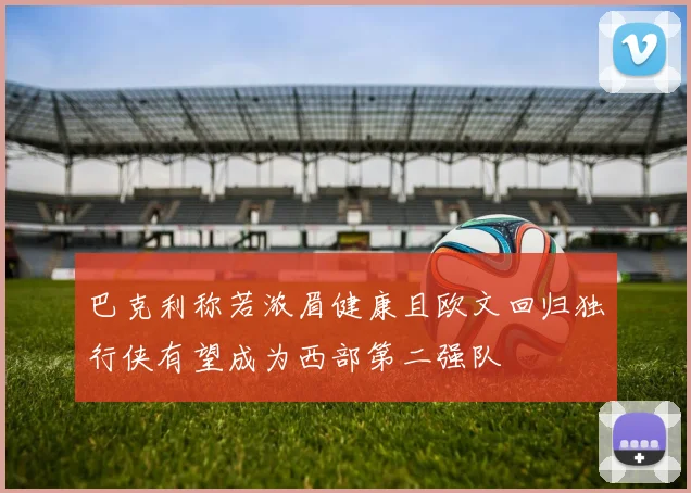 巴克利称若浓眉健康且欧文回归独行侠有望成为西部第二强队