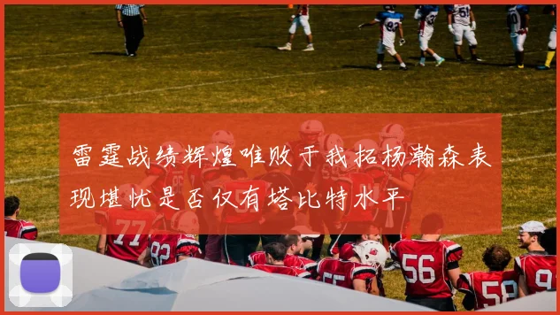 雷霆战绩辉煌唯败于我拓杨瀚森表现堪忧是否仅有塔比特水平
