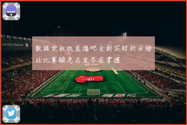 数据党狂欢直播吧全新实时积分榜让比赛瞬息万变尽在掌握