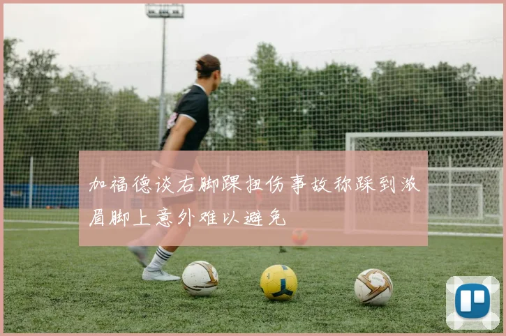 加福德谈右脚踝扭伤事故称踩到浓眉脚上意外难以避免