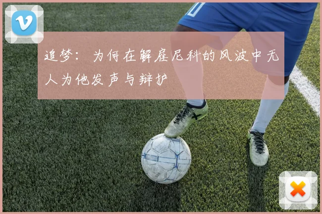 追梦：为何在解雇尼科的风波中无人为他发声与辩护