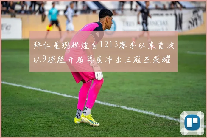 拜仁重现辉煌自1213赛季以来首次以9连胜开局再度冲击三冠王荣耀