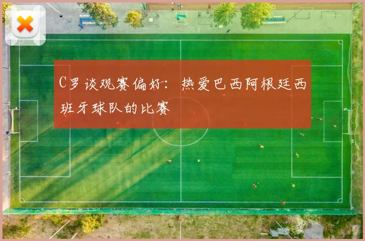 C罗谈观赛偏好：热爱巴西阿根廷西班牙球队的比赛