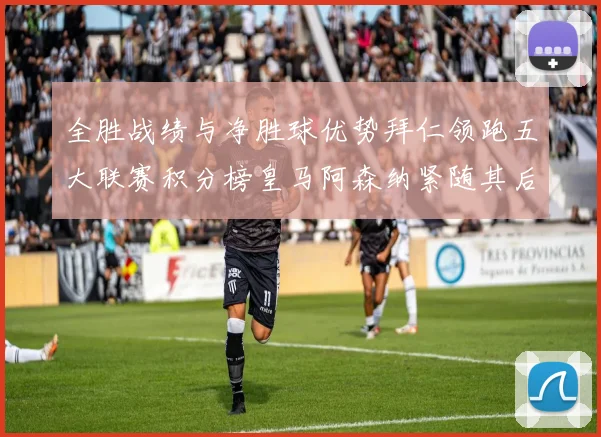 全胜战绩与净胜球优势拜仁领跑五大联赛积分榜皇马阿森纳紧随其后