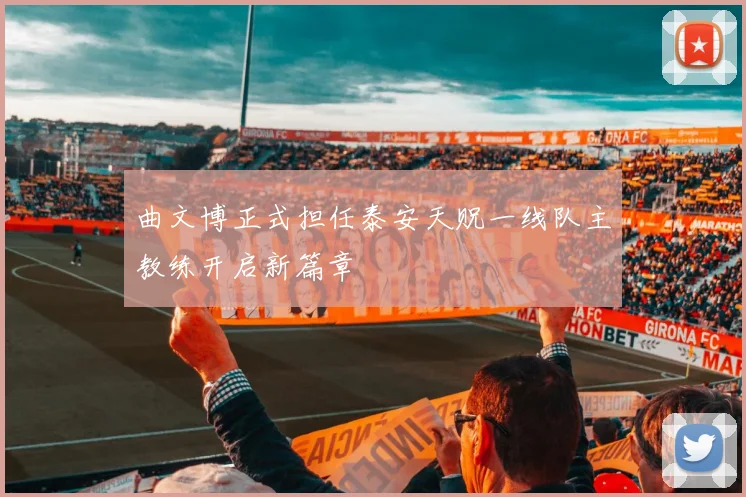 曲文博正式担任泰安天贶一线队主教练开启新篇章