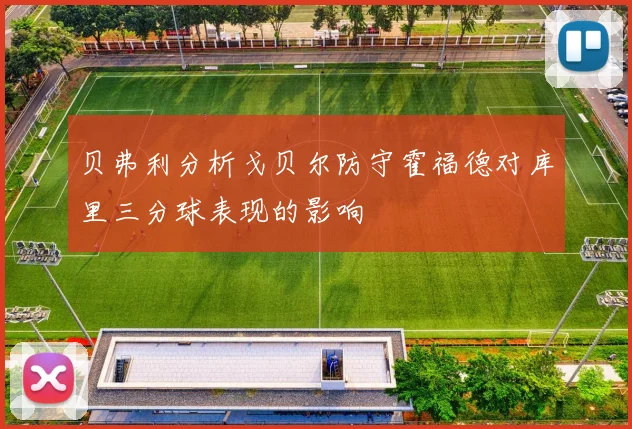 贝弗利分析戈贝尔防守霍福德对库里三分球表现的影响