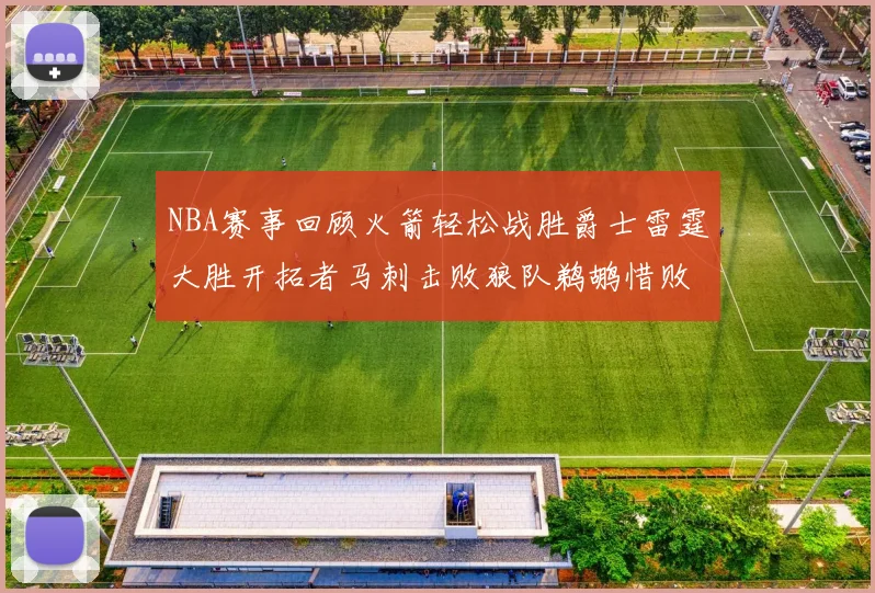 NBA赛事回顾火箭轻松战胜爵士雷霆大胜开拓者马刺击败狼队鹈鹕惜败湖人