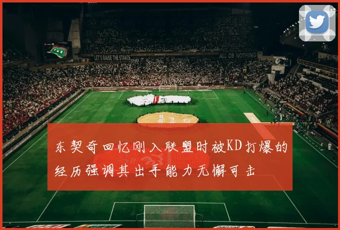 东契奇回忆刚入联盟时被KD打爆的经历强调其出手能力无懈可击