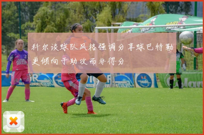 科尔谈球队风格强调分享球巴特勒更倾向于助攻而非得分