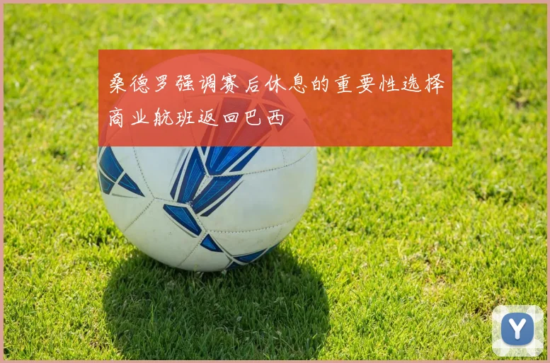 桑德罗强调赛后休息的重要性选择商业航班返回巴西