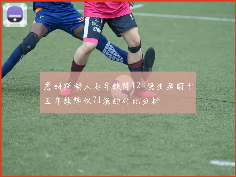 詹姆斯湖人七年缺阵124场生涯前十五年缺阵仅71场的对比分析