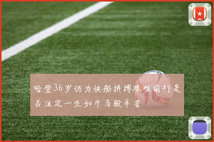 哈登36岁仍为快船拼搏艰难前行是否注定一生如牛马般辛苦