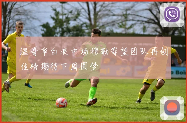 温哥华白浪中场穆勒寄望团队再创佳绩期待下周圆梦