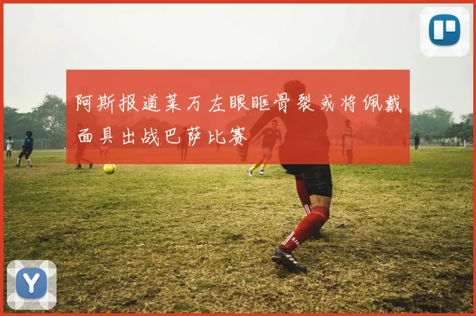 阿斯报道莱万左眼眶骨裂或将佩戴面具出战巴萨比赛