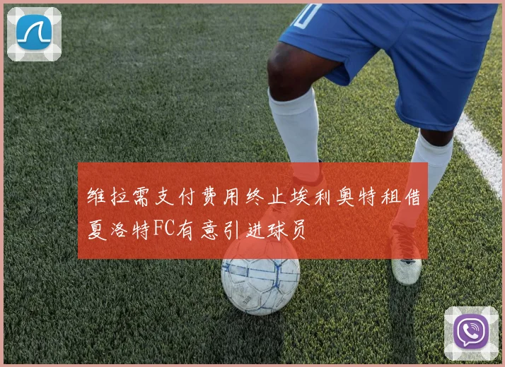 维拉需支付费用终止埃利奥特租借夏洛特FC有意引进球员